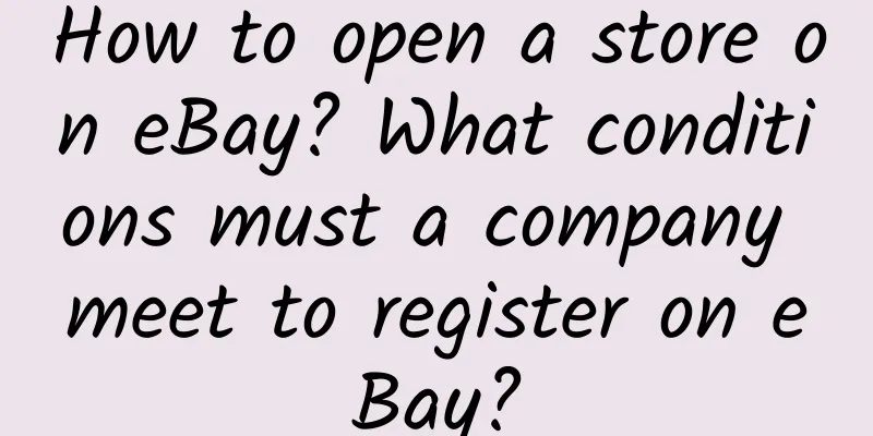 How to open a store on eBay? What conditions must a company meet to register on eBay?