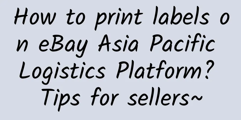 How to print labels on eBay Asia Pacific Logistics Platform? Tips for sellers~