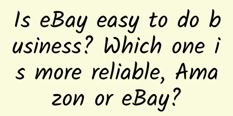 Is eBay easy to do business? Which one is more reliable, Amazon or eBay?