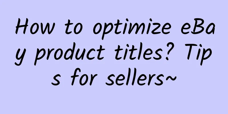 How to optimize eBay product titles? Tips for sellers~