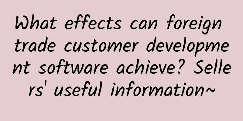 What effects can foreign trade customer development software achieve? Sellers' useful information~