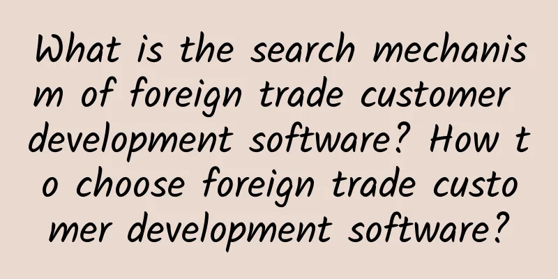 What is the search mechanism of foreign trade customer development software? How to choose foreign trade customer development software?