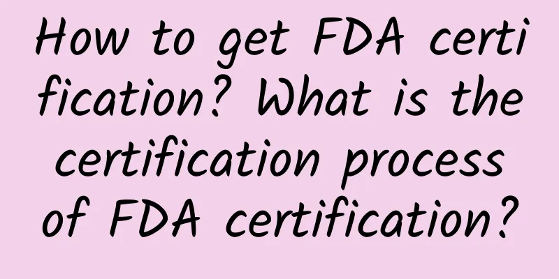 How to get FDA certification? What is the certification process of FDA certification?