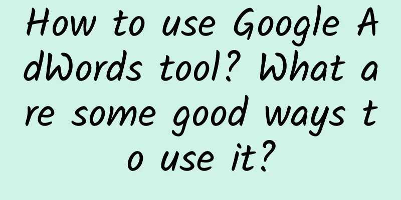 How to use Google AdWords tool? What are some good ways to use it?