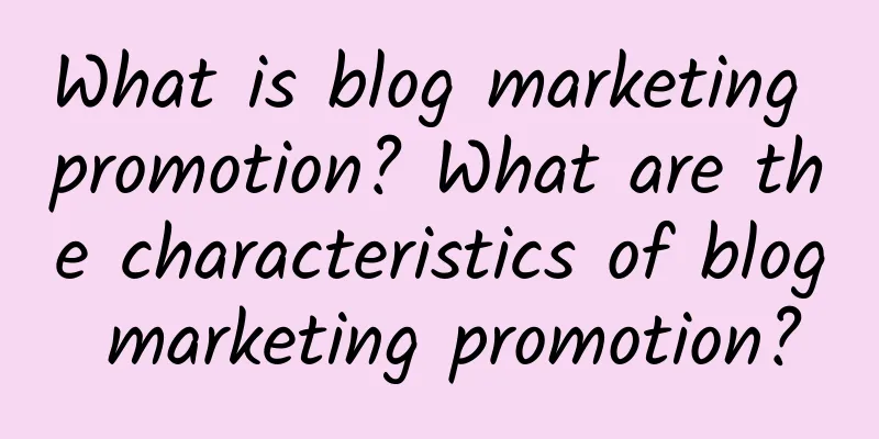 What is blog marketing promotion? What are the characteristics of blog marketing promotion?