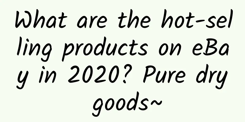 What are the hot-selling products on eBay in 2020? Pure dry goods~