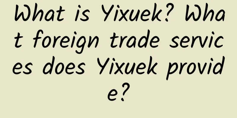What is Yixuek? What foreign trade services does Yixuek provide?
