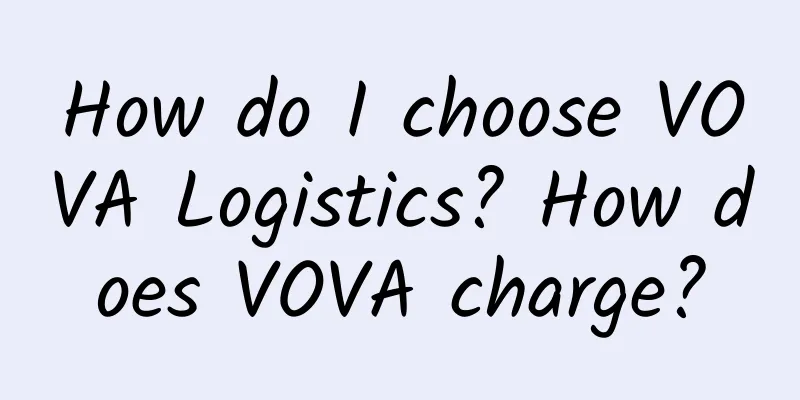 How do I choose VOVA Logistics? How does VOVA charge?