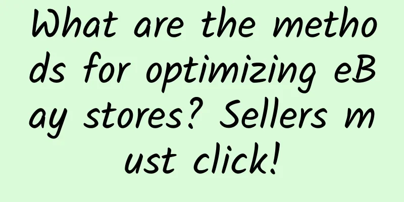 What are the methods for optimizing eBay stores? Sellers must click!