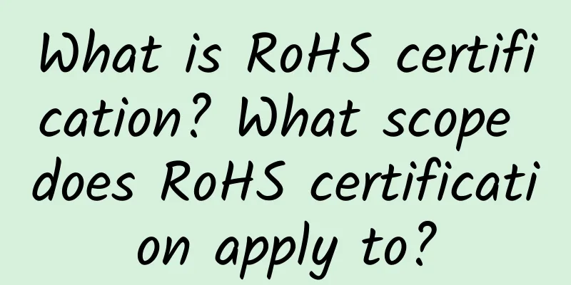 What is RoHS certification? What scope does RoHS certification apply to?