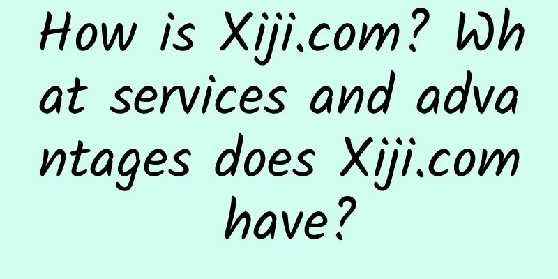 How is Xiji.com? What services and advantages does Xiji.com have?