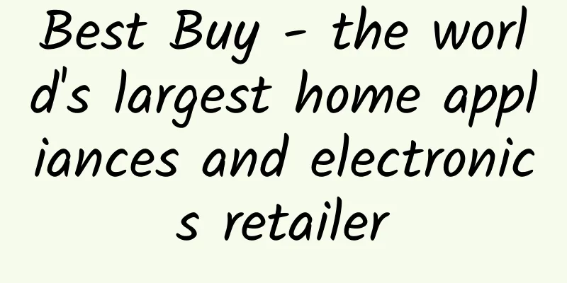 Best Buy - the world's largest home appliances and electronics retailer