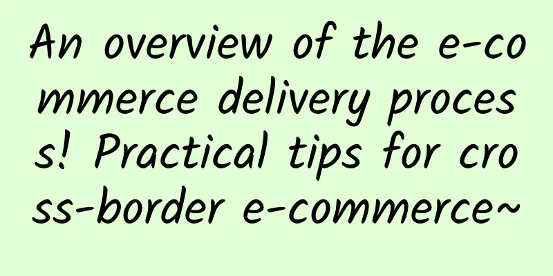 An overview of the e-commerce delivery process! Practical tips for cross-border e-commerce~