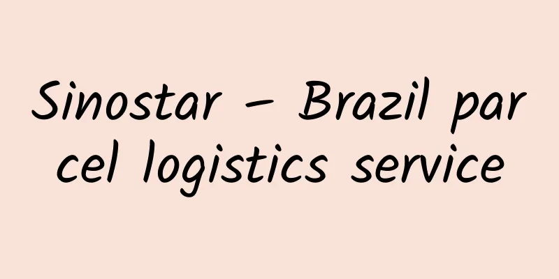 Sinostar – Brazil parcel logistics service