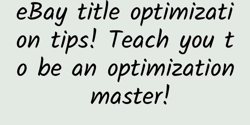 eBay title optimization tips! Teach you to be an optimization master!
