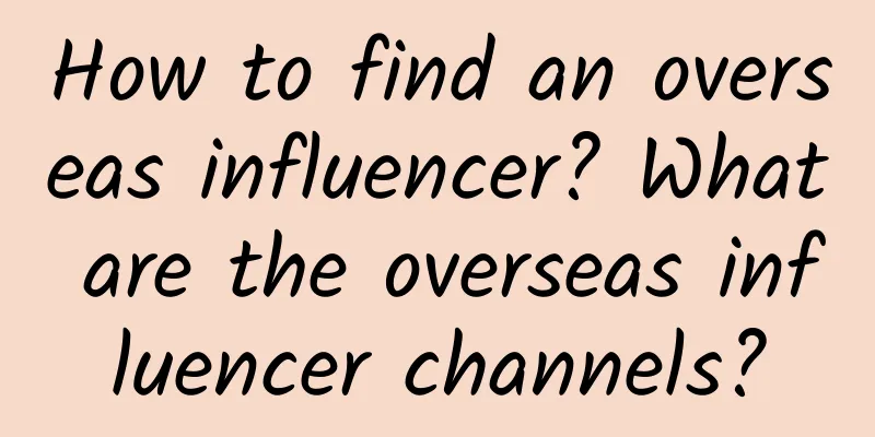 How to find an overseas influencer? What are the overseas influencer channels?