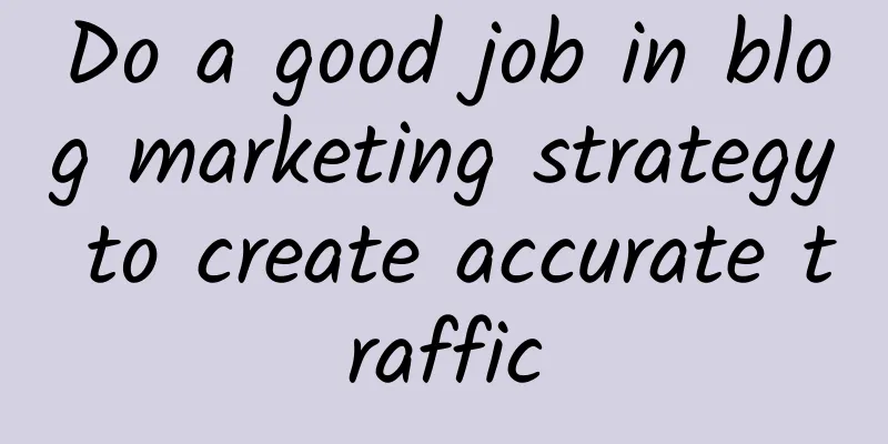 Do a good job in blog marketing strategy to create accurate traffic