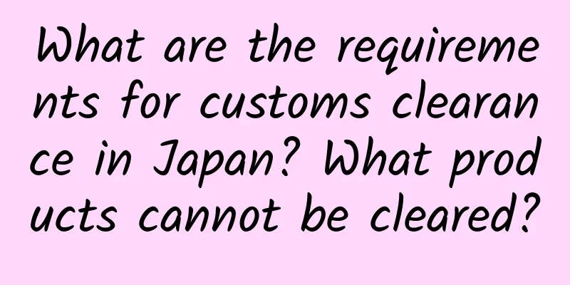 What are the requirements for customs clearance in Japan? What products cannot be cleared?