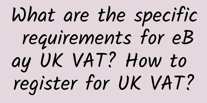 What are the specific requirements for eBay UK VAT? How to register for UK VAT?
