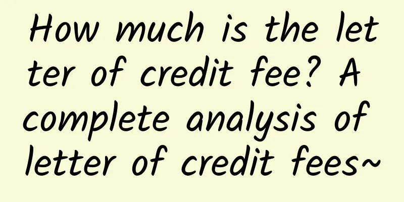 How much is the letter of credit fee? A complete analysis of letter of credit fees~