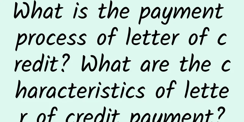 What is the payment process of letter of credit? What are the characteristics of letter of credit payment?