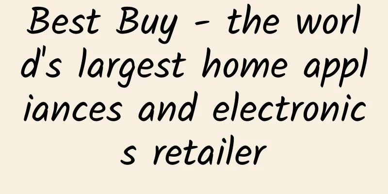 Best Buy - the world's largest home appliances and electronics retailer