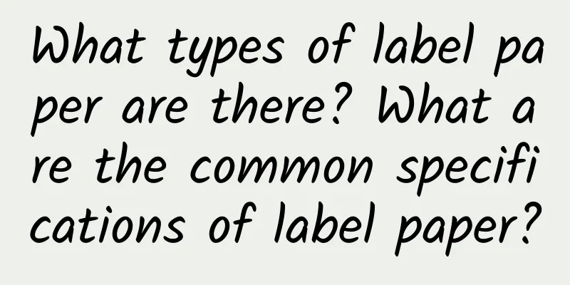 What types of label paper are there? What are the common specifications of label paper?