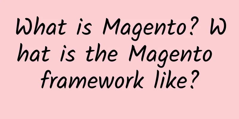 What is Magento? What is the Magento framework like?