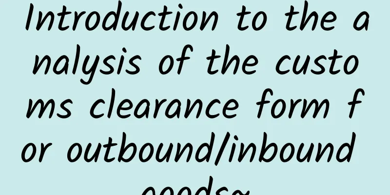 Introduction to the analysis of the customs clearance form for outbound/inbound goods~