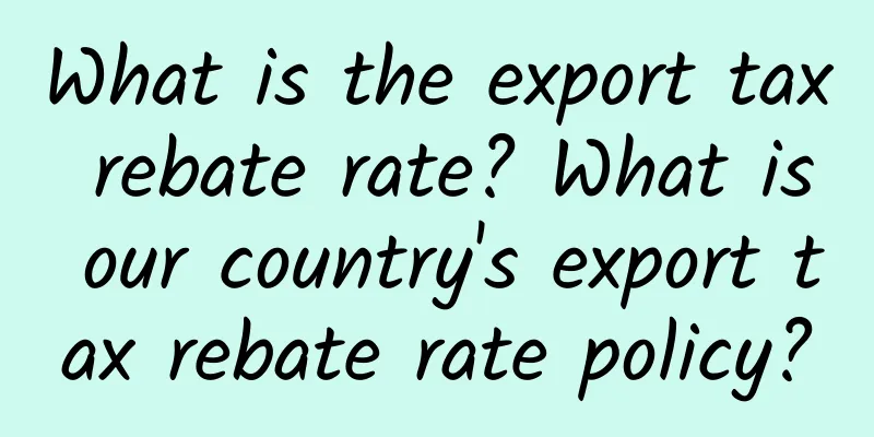 What is the export tax rebate rate? What is our country's export tax rebate rate policy?