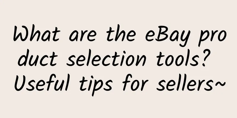 What are the eBay product selection tools? Useful tips for sellers~