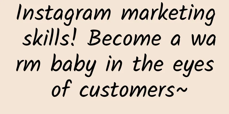 Instagram marketing skills! Become a warm baby in the eyes of customers~