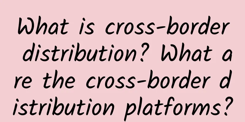What is cross-border distribution? What are the cross-border distribution platforms?