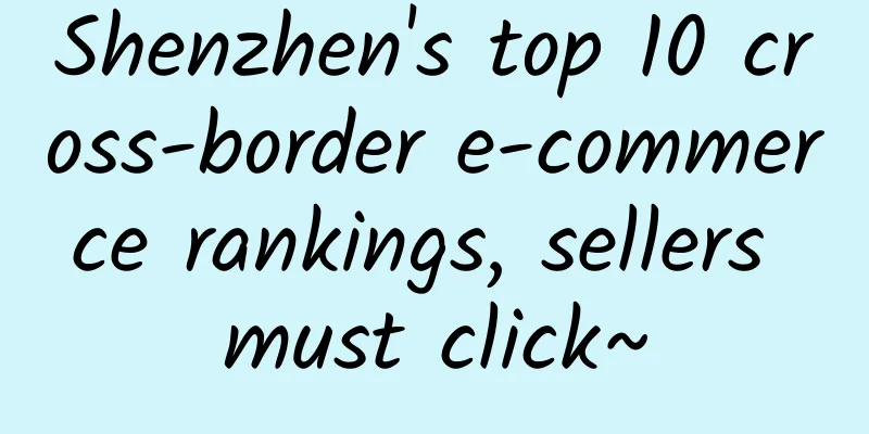 Shenzhen's top 10 cross-border e-commerce rankings, sellers must click~