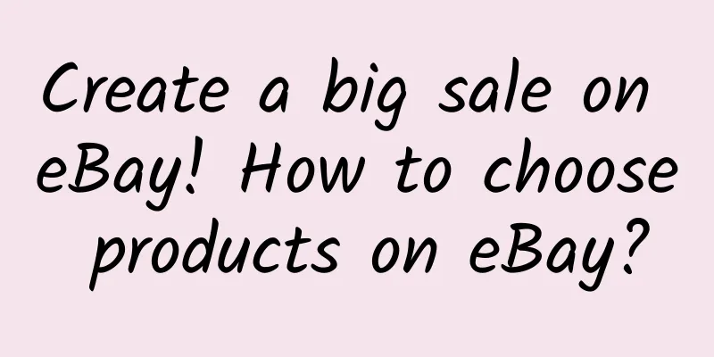 Create a big sale on eBay! How to choose products on eBay?