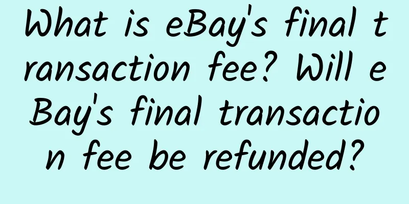 What is eBay's final transaction fee? Will eBay's final transaction fee be refunded?