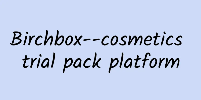 Birchbox--cosmetics trial pack platform