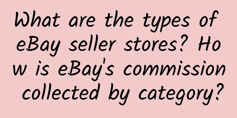 What are the types of eBay seller stores? How is eBay's commission collected by category?