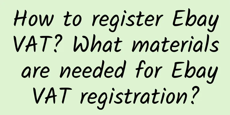 How to register EbayVAT? What materials are needed for EbayVAT registration?