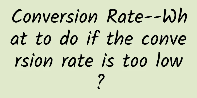 Conversion Rate--What to do if the conversion rate is too low?