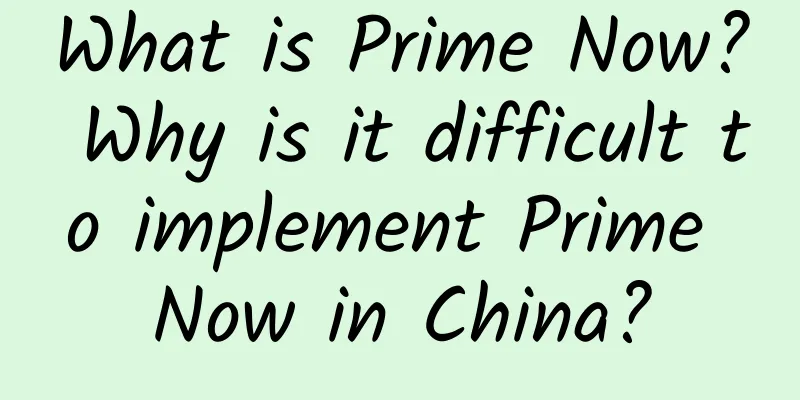 What is Prime Now? Why is it difficult to implement Prime Now in China?