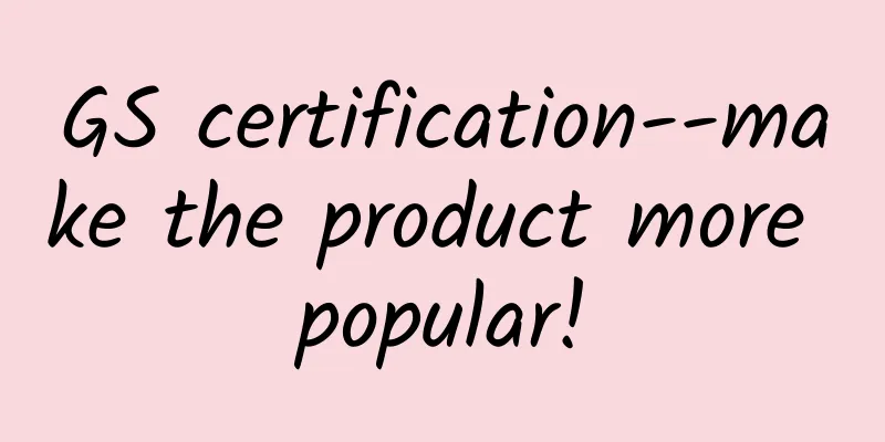 GS certification--make the product more popular!