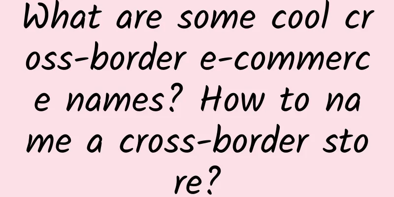 What are some cool cross-border e-commerce names? How to name a cross-border store?
