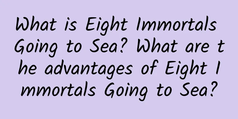 What is Eight Immortals Going to Sea? What are the advantages of Eight Immortals Going to Sea?