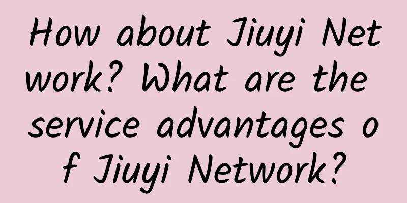 How about Jiuyi Network? What are the service advantages of Jiuyi Network?