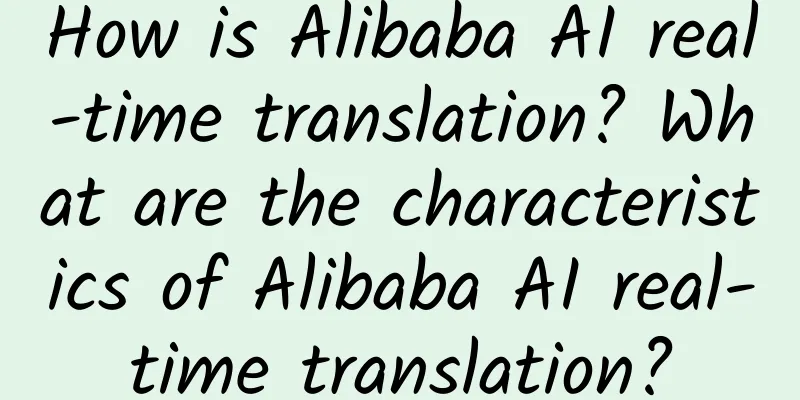 How is Alibaba AI real-time translation? What are the characteristics of Alibaba AI real-time translation?