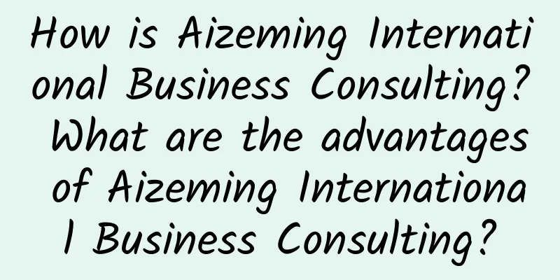 How is Aizeming International Business Consulting? What are the advantages of Aizeming International Business Consulting?