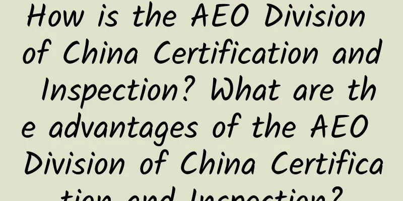 How is the AEO Division of China Certification and Inspection? What are the advantages of the AEO Division of China Certification and Inspection?