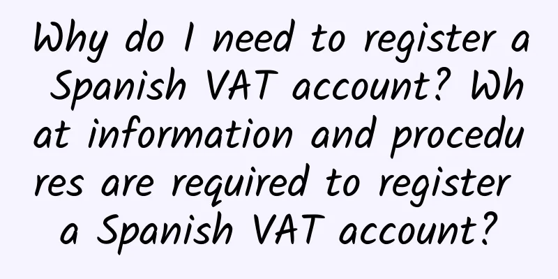 Why do I need to register a Spanish VAT account? What information and procedures are required to register a Spanish VAT account?