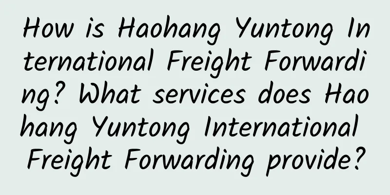 How is Haohang Yuntong International Freight Forwarding? What services does Haohang Yuntong International Freight Forwarding provide?